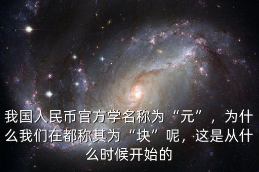 我國人民幣官方學名稱為“元”，為什么我們在都稱其為“塊”呢，這是從什么時候開始的