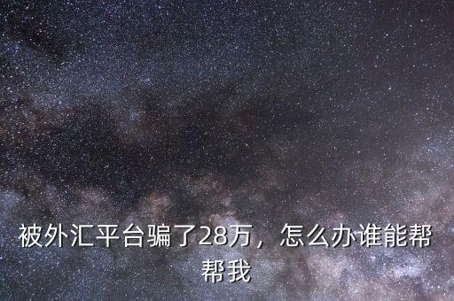 被外匯平臺騙了28萬，怎么辦誰能幫幫我