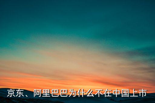 京東、阿里巴巴為什么不在中國上市