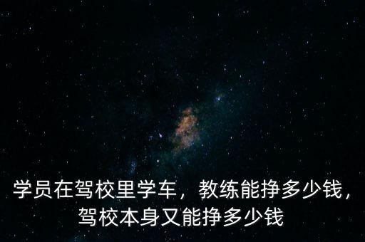 學(xué)員在駕校里學(xué)車，教練能掙多少錢，駕校本身又能掙多少錢