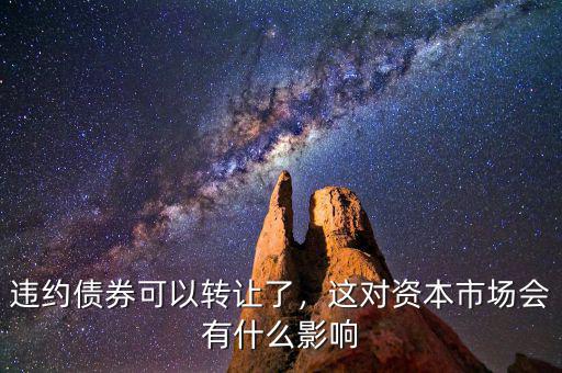 違約債券可以轉(zhuǎn)讓了，這對資本市場會有什么影響