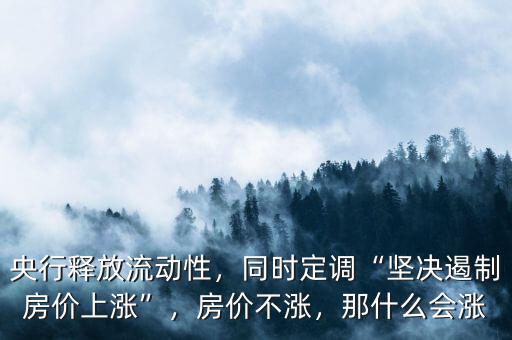 央行釋放流動(dòng)性，同時(shí)定調(diào)“堅(jiān)決遏制房?jī)r(jià)上漲”，房?jī)r(jià)不漲，那什么會(huì)漲