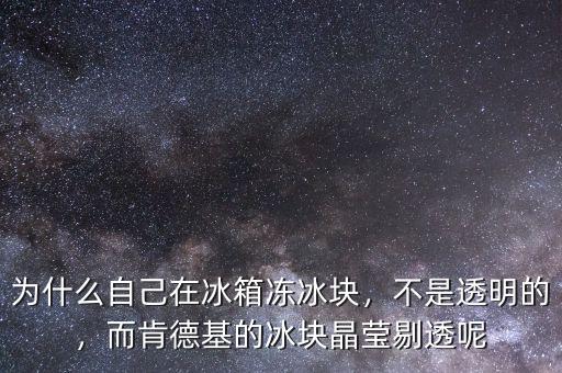 為什么自己在冰箱凍冰塊，不是透明的，而肯德基的冰塊晶瑩剔透呢