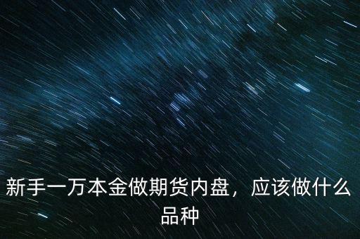 新手一萬本金做期貨內(nèi)盤，應(yīng)該做什么品種