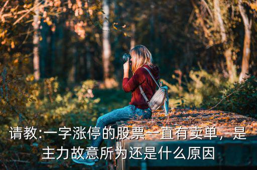請(qǐng)教:一字漲停的股票一直有賣單，是主力故意所為還是什么原因