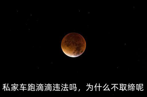私家車跑滴滴違法嗎，為什么不取締呢