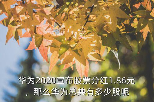 華為2020宣布股票分紅1.86元，那么華為總共有多少股呢