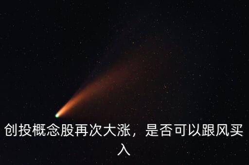 創(chuàng)投概念股再次大漲，是否可以跟風(fēng)買入