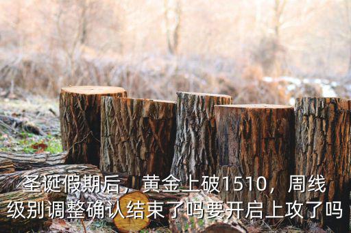 圣誕假期后，黃金上破1510，周線級(jí)別調(diào)整確認(rèn)結(jié)束了嗎要開(kāi)啟上攻了嗎