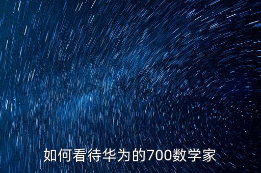 如何看待華為的700數學家