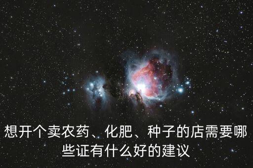 想開個賣農(nóng)藥、化肥、種子的店需要哪些證有什么好的建議