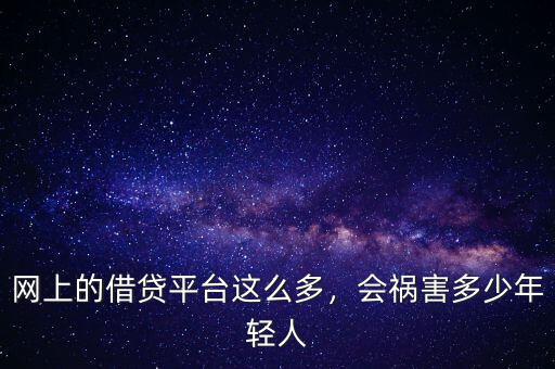 網(wǎng)上的借貸平臺這么多，會禍害多少年輕人