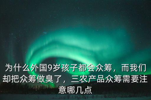 為什么外國9歲孩子都會眾籌，而我們卻把眾籌做臭了，三農(nóng)產(chǎn)品眾籌需要注意哪幾點