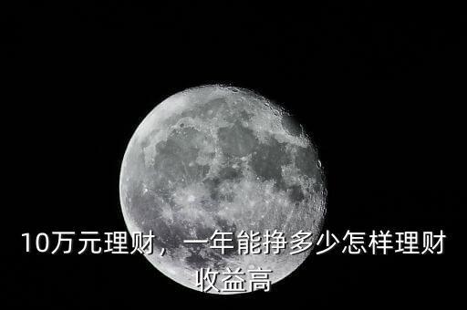 10萬元理財，一年能掙多少怎樣理財收益高