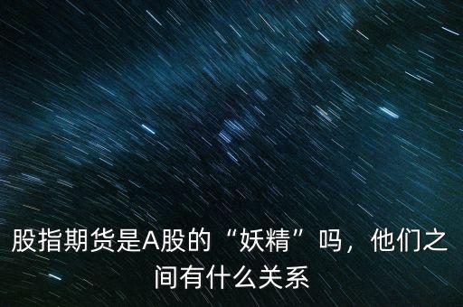 股指期貨是A股的“妖精”嗎，他們之間有什么關系