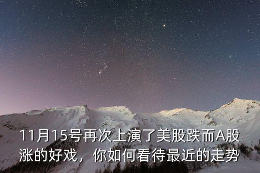 11月15號再次上演了美股跌而A股漲的好戲，你如何看待最近的走勢