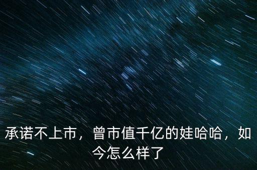 承諾不上市，曾市值千億的娃哈哈，如今怎么樣了