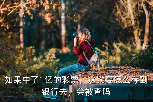 如果中了1億的彩票，這錢要怎么存到銀行去，會被查嗎