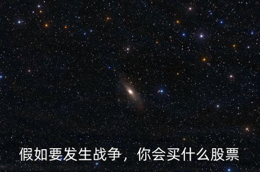 假如要發(fā)生戰(zhàn)爭，你會(huì)買什么股票