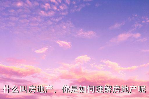 什么是房產,什么叫房地產