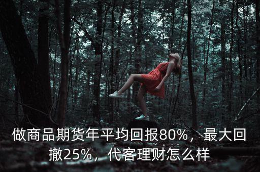 做商品期貨年平均回報(bào)80%，最大回撤25%，代客理財(cái)怎么樣