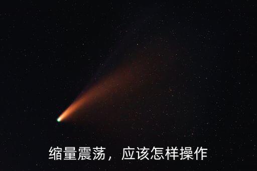 縮量震蕩，應(yīng)該怎樣操作