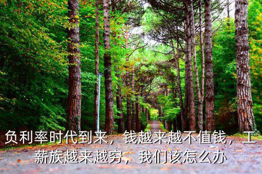 負(fù)利率時(shí)代到來(lái)，錢(qián)越來(lái)越不值錢(qián)，工薪族越來(lái)越窮，我們?cè)撛趺崔k