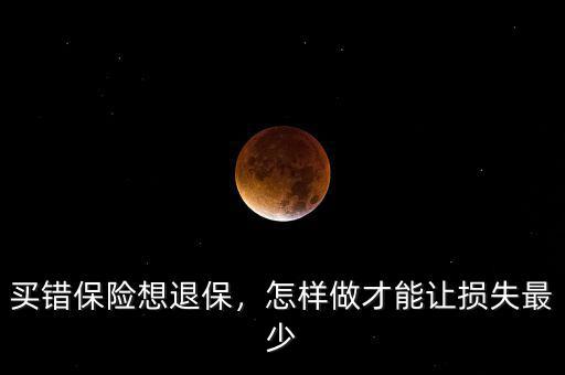 買錯(cuò)保險(xiǎn)想退保，怎樣做才能讓損失最少