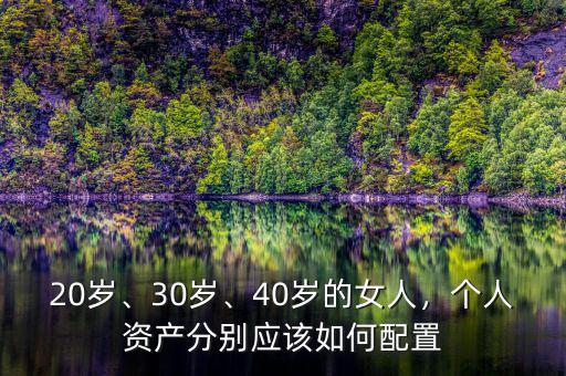 20歲、30歲、40歲的女人，個(gè)人資產(chǎn)分別應(yīng)該如何配置