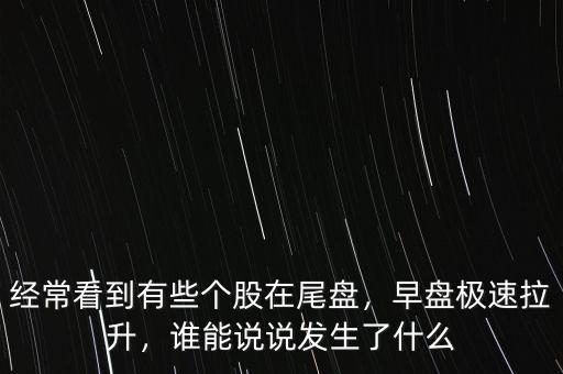 經?？吹接行﹤€股在尾盤，早盤極速拉升，誰能說說發(fā)生了什么