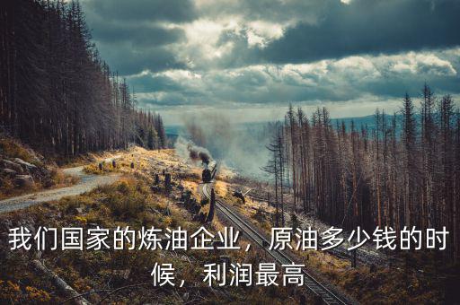 我們國家的煉油企業(yè)，原油多少錢的時(shí)候，利潤最高