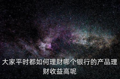 大家平時都如何理財哪個銀行的產品理財收益高呢