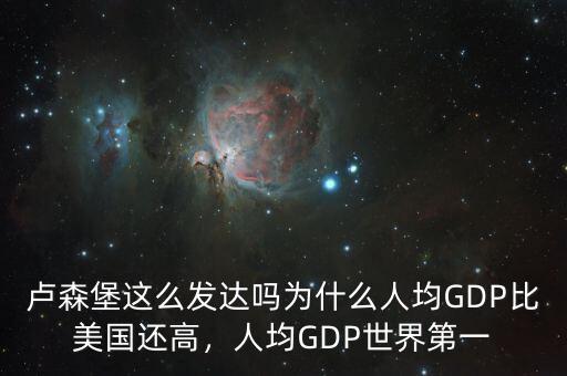盧森堡這么發(fā)達(dá)嗎為什么人均GDP比美國還高，人均GDP世界第一