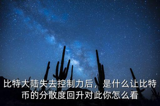 比特大陸失去控制力后，是什么讓比特幣的分散度回升對(duì)此你怎么看