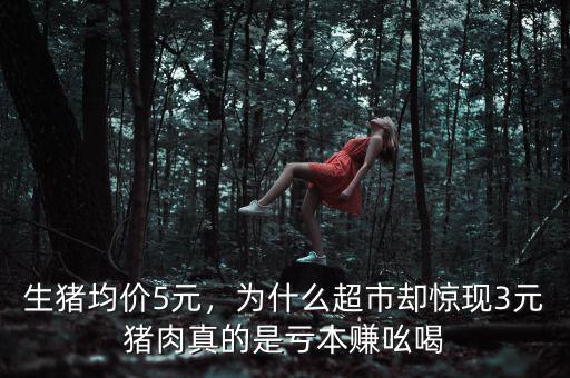 生豬均價(jià)5元，為什么超市卻驚現(xiàn)3元豬肉真的是虧本賺吆喝
