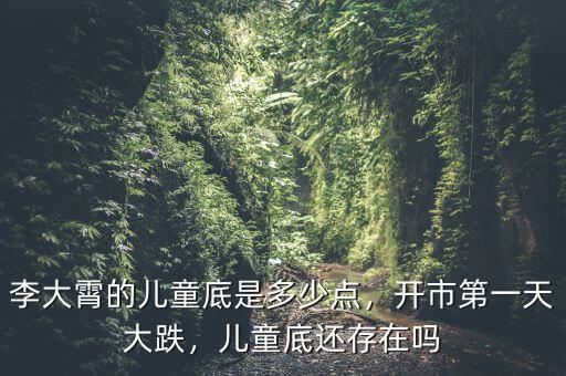 李大霄的兒童底是多少點，開市第一天大跌，兒童底還存在嗎