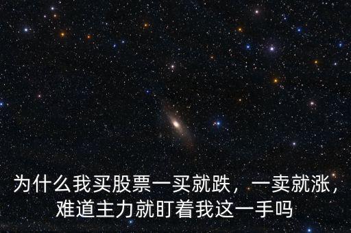 為什么我買股票一買就跌，一賣就漲，難道主力就盯著我這一手嗎