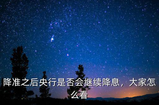 降準(zhǔn)之后央行是否會繼續(xù)降息，大家怎么看