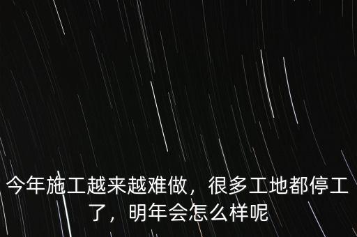 今年施工越來越難做，很多工地都停工了，明年會怎么樣呢