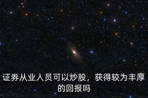 證券從業(yè)人員可以炒股，獲得較為豐厚的回報(bào)嗎