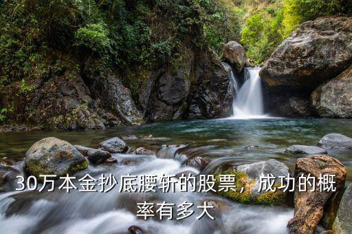 30萬本金抄底腰斬的股票，成功的概率有多大