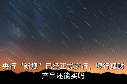 央行“新規(guī)”已經正式實行，銀行理財產品還能買嗎