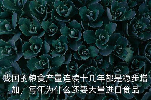 我國(guó)的糧食產(chǎn)量連續(xù)十幾年都是穩(wěn)步增加，每年為什么還要大量進(jìn)口食品