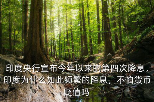 印度央行宣布今年以來(lái)的第四次降息，印度為什么如此頻繁的降息，不怕貨幣貶值嗎