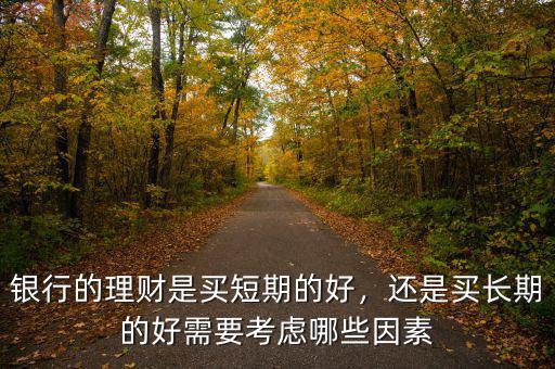 銀行的理財是買短期的好，還是買長期的好需要考慮哪些因素