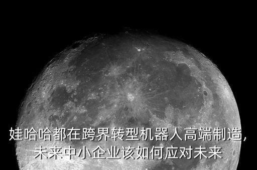 娃哈哈都在跨界轉(zhuǎn)型機器人高端制造，未來中小企業(yè)該如何應(yīng)對未來