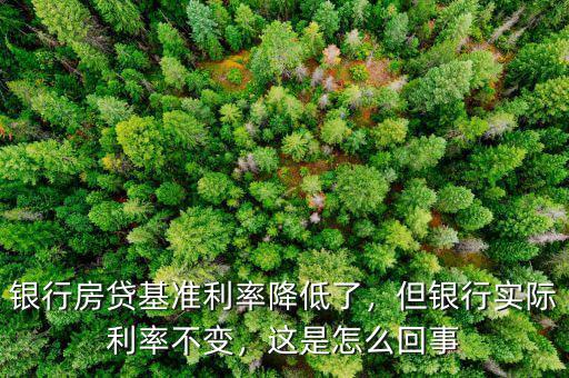 銀行房貸基準(zhǔn)利率降低了，但銀行實(shí)際利率不變，這是怎么回事