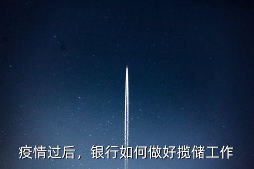 疫情過后，銀行如何做好攬儲(chǔ)工作