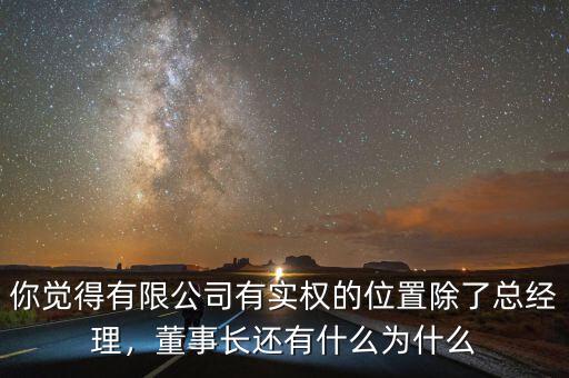 你覺得有限公司有實(shí)權(quán)的位置除了總經(jīng)理，董事長(zhǎng)還有什么為什么