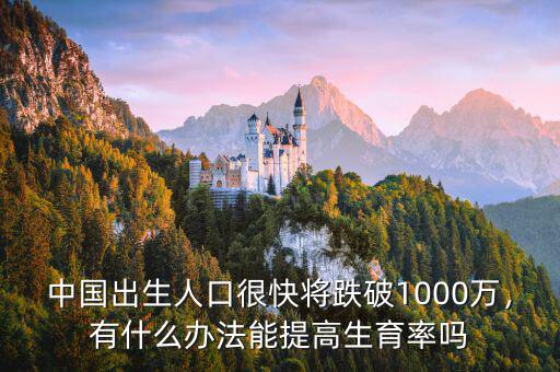 中國出生人口很快將跌破1000萬，有什么辦法能提高生育率嗎